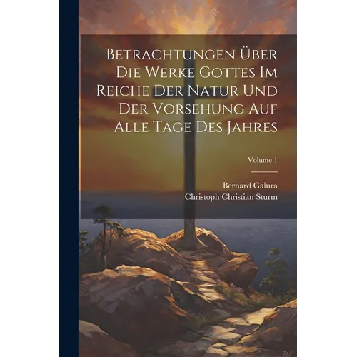 Betrachtungen ﾜber Die Werke Gottes Im Reiche Der Natur Und Der Vorsehung Auf Alle Tage Des Jahres; Volume 1