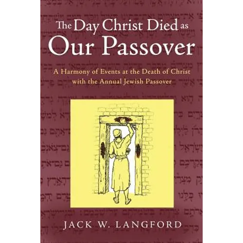 The Day Christ Died as Our Passover: A Harmony of Events at the Death of Christ with the Annual Jewish Passover