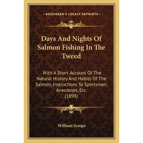 Days And Nights Of Salmon Fishing In The Tweed: With A Short Account Of The Natural History And Habits Of The Salmon, Instructions To Sportsmen, Anecd