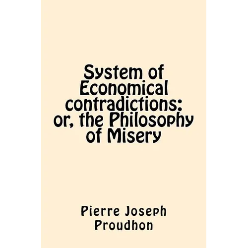 System of Economical contradictions: or, the Philosophy of Misery