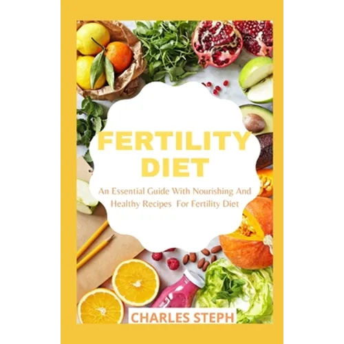 Fertility Diet: An Essential Guide With Nourishing And Healthy Recipes For Fertility Diet