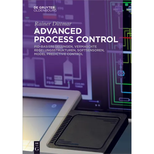 Advanced Process Control: Pid-Basisregelungen, Vermaschte Regelungsstrukturen, Softsensoren, Model Predictive Control
