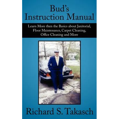 Bud's Instruction Manual: Learn More then the Basics about Janitorial, Floor Maintenance, Carpet Cleaning, Office Cleaning and More