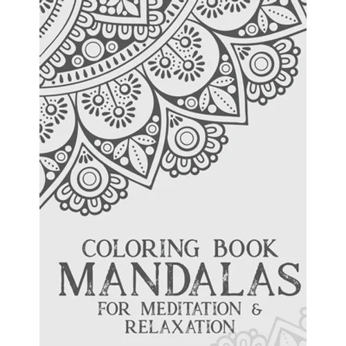 Coloring Book Mandalas For Meditation & Relaxation: Stress Relieving Coloring Book Of Mandalas, Illustrations And Intricate Designs To Color