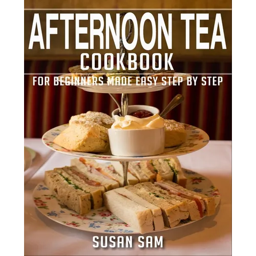 Afternoon Tea Cookbook: Book 1, for Beginners Made Easy Step by Step