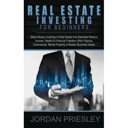 Real Estate Investing For Beginners: Make Money Investing In Real Estate And Generate Passive Income, Wealth & Financial Freedom (With Flipping, Comme