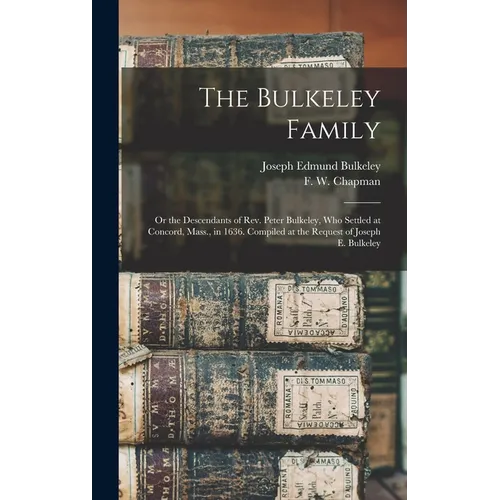 The Bulkeley Family; or the Descendants of Rev. Peter Bulkeley, who Settled at Concord, Mass., in 1636. Compiled at the Request of Joseph E. Bulkeley