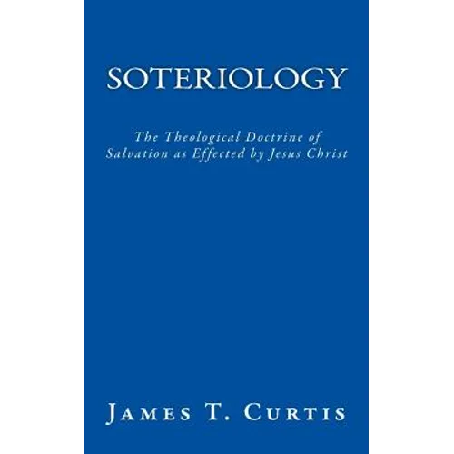 Soteriology: The Theological Doctrine of Salvation as Effected by Jesus Christ