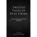 Twisted Tales of Real Crime: Unbelievable Cases That Defy Imagination