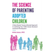 The Science of Parenting Adopted Children: A Brain-Based, Trauma-Informed Approach to Cultivating Your Child's Social, Emotional and Moral Development