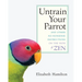 Untrain Your Parrot: And Other No-nonsense Instructions on the Path of Zen