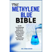 The Methylene Blue Bible: An All-Encompassing Guide To Its Applications, History, Science, Contemporary Applications, Benefits, Advancements And Beyon
