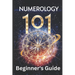 Numerology 101 Beginner's Guide: Crack the Code of Numbers and Transform Your Life with Simple Steps and Easy Wisdom