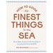 How to Cook the Finest Things in the Sea: Broil, Bake, Poach & Grill Your Way to Exceptional Fish & Shellfish