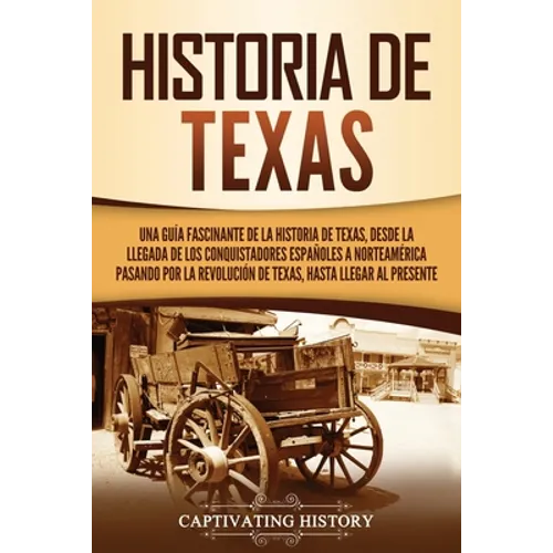 Historia de Texas: Una guía fascinante de la historia de Texas, desde la llegada de los conquistadores españoles a Norteamérica pasando por la Revoluc