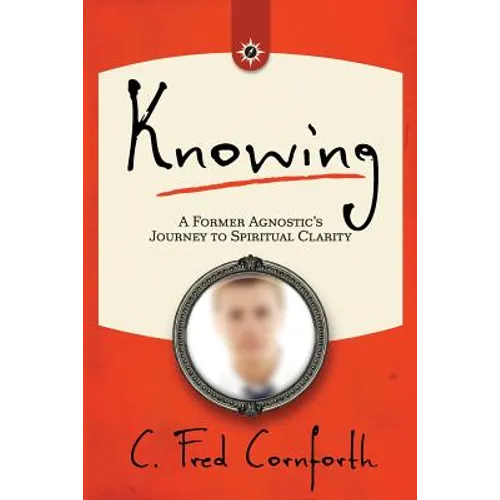 Knowing: An Agnostic's Journey on the Way to Spiritual Clarity