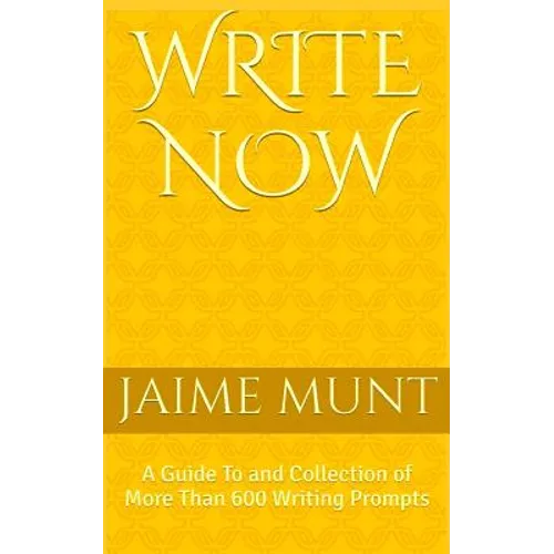 Write Now: A Guide To and Collection of More Than 600 Writing Prompts