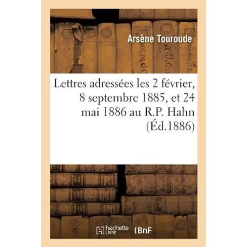 Lettres adressées les 2 février, 8 septembre 1885, et 24 mai 1886 au R.P. Hahn, S.J: à l'occasion de son mémoire intitulé Les Phénomènes hystériques e