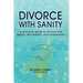 Divorce with Sanity: A Practical Guide to Divorce with Dignity, Self-Respect, and Cooperation.