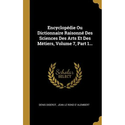 Encyclopédie Ou Dictionnaire Raisonné Des Sciences Des Arts Et Des Métiers, Volume 7, Part 1...