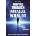 Moving Through Parallel Worlds To Achieve Your Dreams: The Epic Guide To Unlimited Power