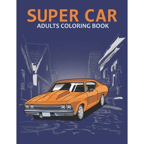 Super car adults coloring book: An Adult Coloring Book With Stress-relif, Easy and Relaxing Coloring Pages.