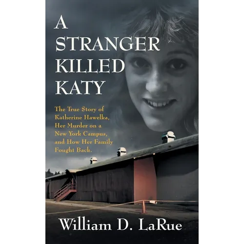 A Stranger Killed Katy: The True Story of Katherine Hawelka, Her Murder on a New York Campus, and How Her Family Fought Back