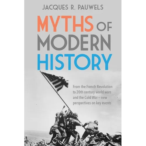 Myths of Modern History: From the French Revolution to the 20th Century World Wars and the Cold War - New Perspectives on Key Events