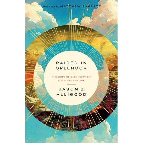 Raised in Splendor: The Hope of Glorification for a Secular Age