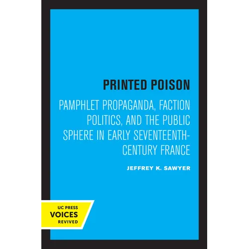 Printed Poison: Pamphlet Propaganda, Faction Politics, and the Public Sphere in Early Seventeenth-Century France