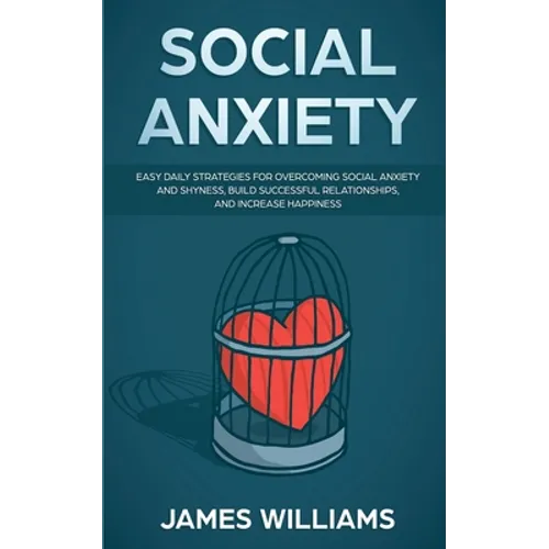 Social Anxiety: Easy Daily Strategies for Overcoming Social Anxiety and Shyness, Build Successful Relationships, and Increase Happiness
