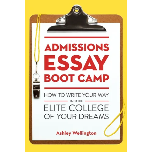 Admissions Essay Boot Camp: How to Write Your Way into the Elite College of Your Dreams
