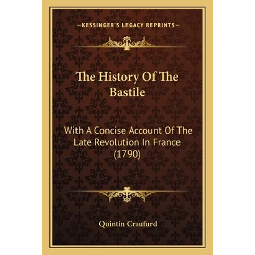 The History Of The Bastile: With A Concise Account Of The Late Revolution In France (1790)