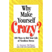 Why Make Yourself Crazy?: 100 Ways to Rid Your Life of Needless Stress