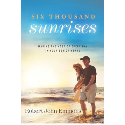 Six Thousand Sunrises: Making the Most of Every Day in Your Senior Years