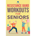 Resistance Band Workout for Seniors: A Quick and Convenient Solution for Senior Men and Women to Move Their Bodies, Improve Their Strength, and Overal