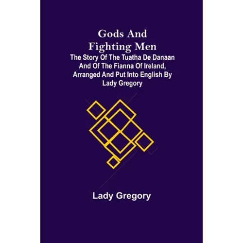 Gods and Fighting Men; The story of the Tuatha de Danaan and of the Fianna of Ireland, arranged and put into English by Lady Gregory