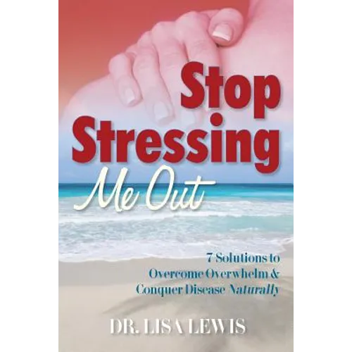 Stop Stressing Me Out: 7 Solutions to Overcome Overwhelm & Conquer Disease Naturally