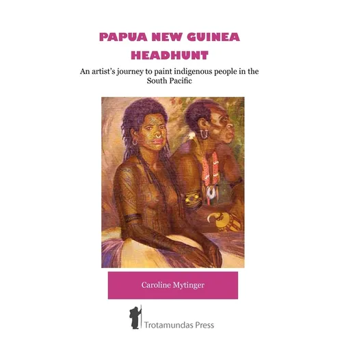 Papua New Guinea Headhunt - An Artist's Journey to Paint Indigenous People in the South Pacific