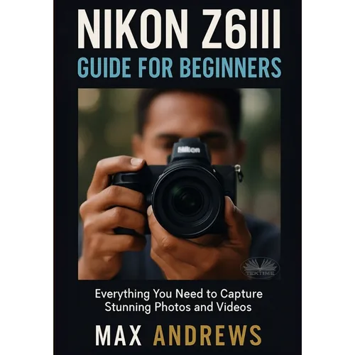 Nikon Z6III Guide For Beginners: Everything You Need To Capture Stunning Photos And Videos