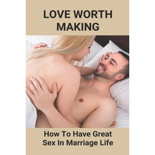 Love Worth Making: How To Have Great Sex In Marriage Life: Regain Woman Sex Desire