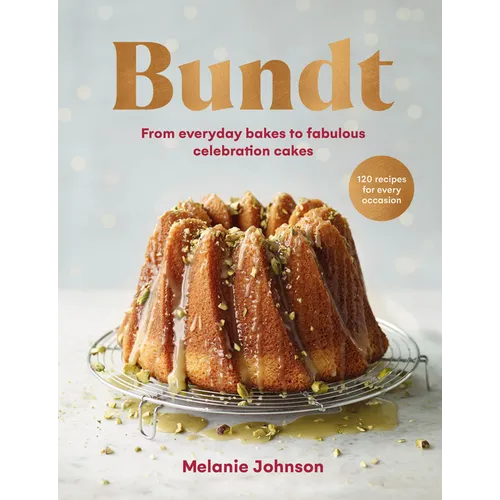 Bundt: 120 Recipes for Every Occasion, from Everyday Bakes to Fabulous Celebration Cakes