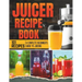 Juicer Recipe Book: A Complete Beginner's Guide to Juicing with 101 Recipes