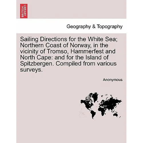Sailing Directions for the White Sea; Northern Coast of Norway, in the Vicinity of Tromso, Hammerfest and North Cape: And for the Island of Spitzberge