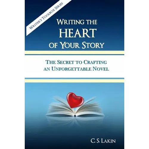 Writing the Heart of Your Story: The Secret to Crafting an Unforgettable Novel