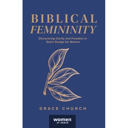 Biblical Femininity: Discovering Clarity and Freedom in God's Design for Women