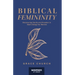 Biblical Femininity: Discovering Clarity and Freedom in God's Design for Women