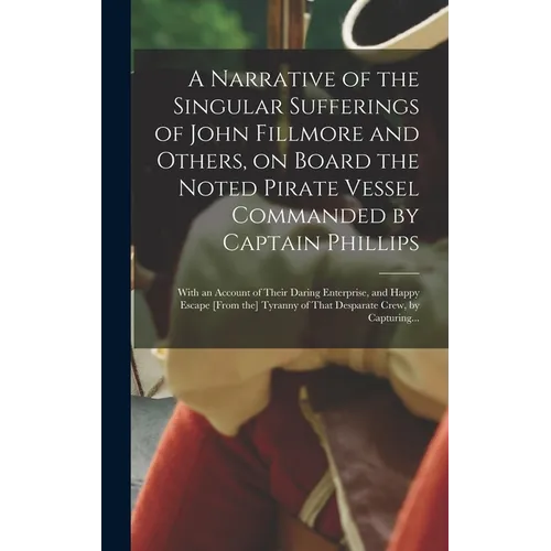 A Narrative of the Singular Sufferings of John Fillmore and Others, on Board the Noted Pirate Vessel Commanded by Captain Phillips: With an Account of