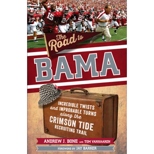 The Road to Bama: Incredible Twists and Improbable Turns Along the Alabama Crimson Tide Recruiting Trail