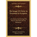 The Image Of Christ As Presented In Scripture: An Inquiry Concerning The Person And Work Of The Redeemer